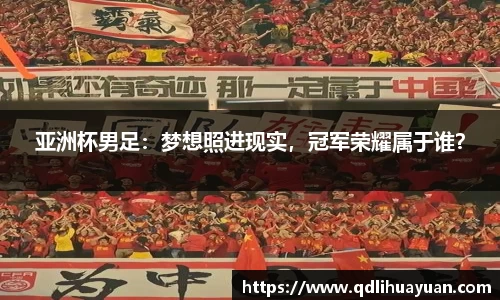 亚洲杯男足：梦想照进现实，冠军荣耀属于谁？