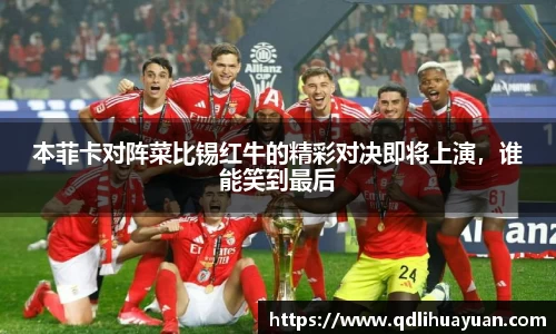 本菲卡对阵菜比锡红牛的精彩对决即将上演，谁能笑到最后