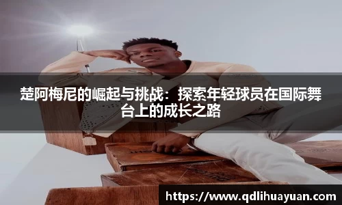 楚阿梅尼的崛起与挑战：探索年轻球员在国际舞台上的成长之路