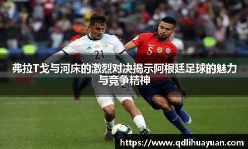 弗拉T戈与河床的激烈对决揭示阿根廷足球的魅力与竞争精神